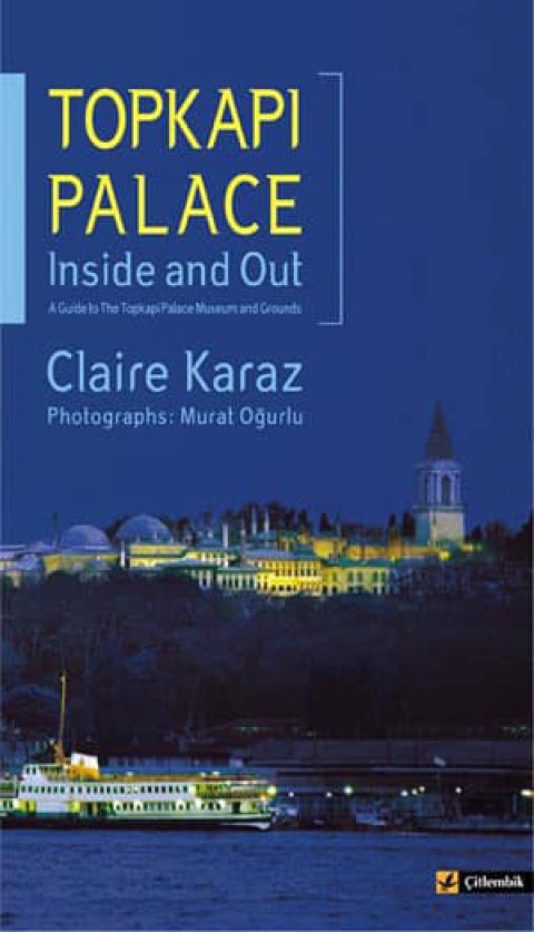 Topkapı Palace Inside and Out. A Guide to the Topkapi Palace Museum and Grounds