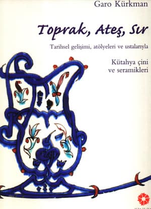 Toprak, Ateş, Sır Tarihsel Gelişimi. Atölyeleri ve Ustalarıyla Kütahya Çini ve Seramikleri