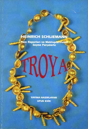 Troya - Heinrich Schliemann Kazı Raporları ve Mektuplarından Seçme Parçalarla