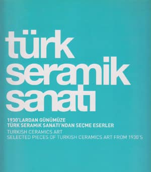 Türk Seramik Sanatı. 1930'lardan Günümüze Türk Seramik Sanatı'ndan Seçme Eserler / Turkish Ceramics Art. Selected Pieces of Turkish Ceramics Art from