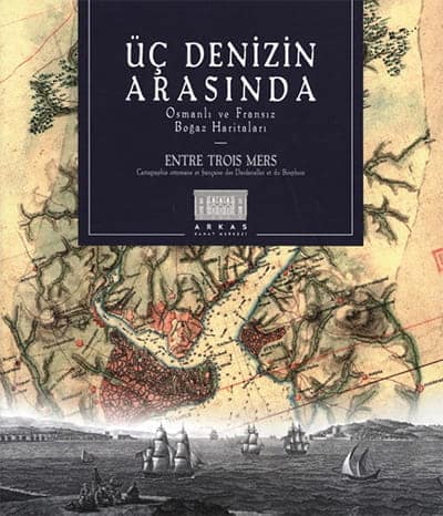 Üç Denizin Arasında. Osmanlı ve Fransız Boğaz Haritaları / Entre Trois Mers. Cartographie ottomane et française des Dardanelles et du Bosphore