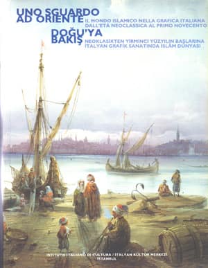 Doğu'ya Bakış. Neoklasikten Yirminci Yüzyılın Başlarına İtalyan Grafik Sanatında İslam Dünyası / Uno Sguardo ad Oriente, Il Mondo Islamico Nella Grafi