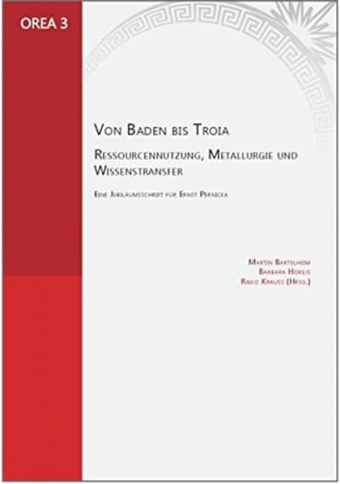 Von Baden bis Troia: Ressourcennutzung, Metallurgie und Wissenstransfer. Eine Jubiläumsschrift für Ernst Pernicka
