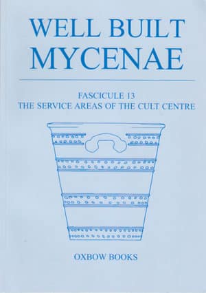 Well Built Mycenae, Fascicule 13: The Service Areas of the Cult Centre