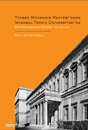 Yüksek Mühendis Mektebi'nden İstanbul Teknik Üniversitesi'ne Bir Dönüşümün Öyküsü ve Anılar