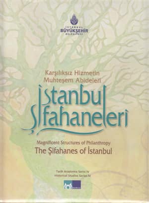 Karşılıksız Hizmetin Muhteşem Abideleri. İstanbul Şifahaneleri / Magnificent Structures of Philanthrophy. The Sifahanes of Istanbul